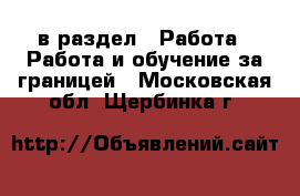  в раздел : Работа » Работа и обучение за границей . Московская обл.,Щербинка г.